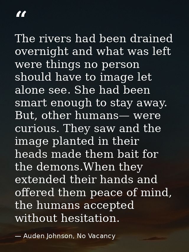 The rivers had been drained overnight and what was left were things no person should have to image let alone see. She ha — Auden Johnson, No Vacancy