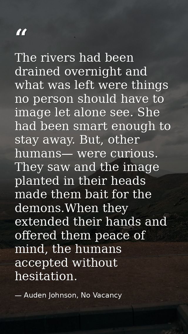 The rivers had been drained overnight and what was left were things no person should have to image let alone see. She ha — Auden Johnson, No Vacancy