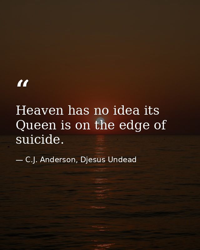 Heaven has no idea its Queen is on the edge of suicide. — C.J. Anderson, Djesus Undead
