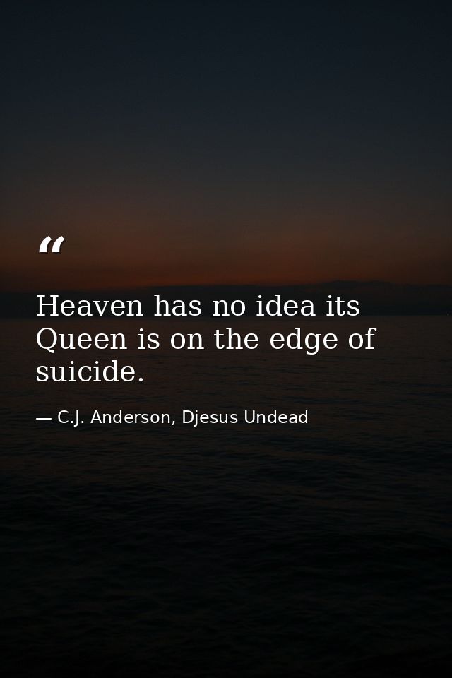 Heaven has no idea its Queen is on the edge of suicide. — C.J. Anderson, Djesus Undead