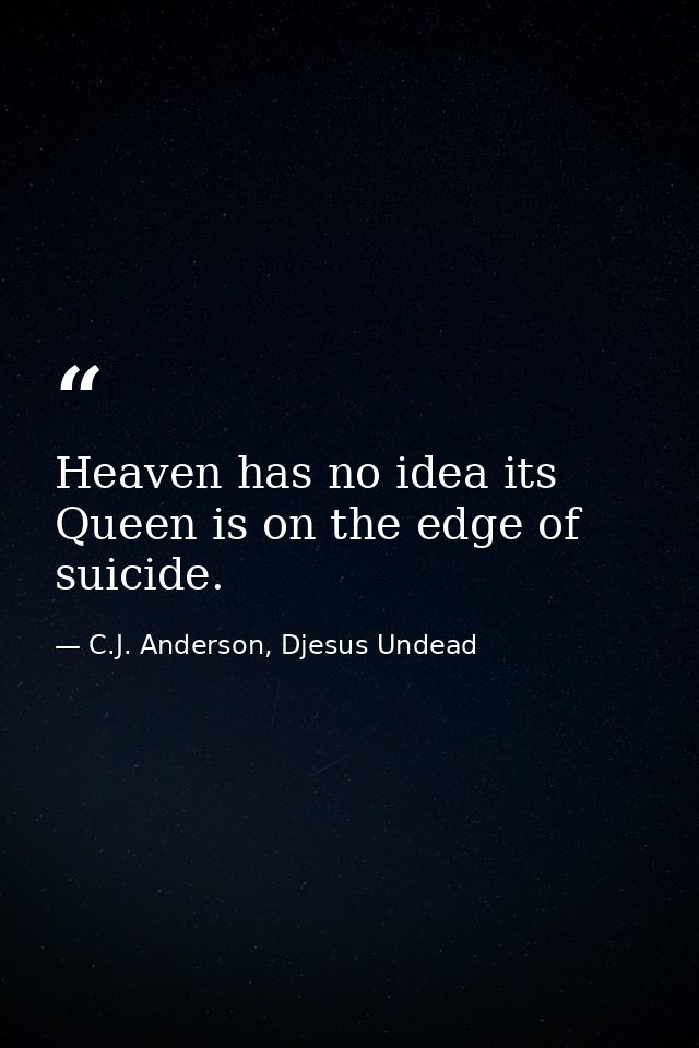 Heaven has no idea its Queen is on the edge of suicide. — C.J. Anderson, Djesus Undead