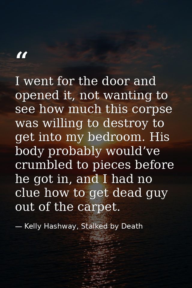 I went for the door and opened it, not wanting to see how much this corpse was willing to destroy to get into my bedroom — Kelly Hashway, Stalked by Death