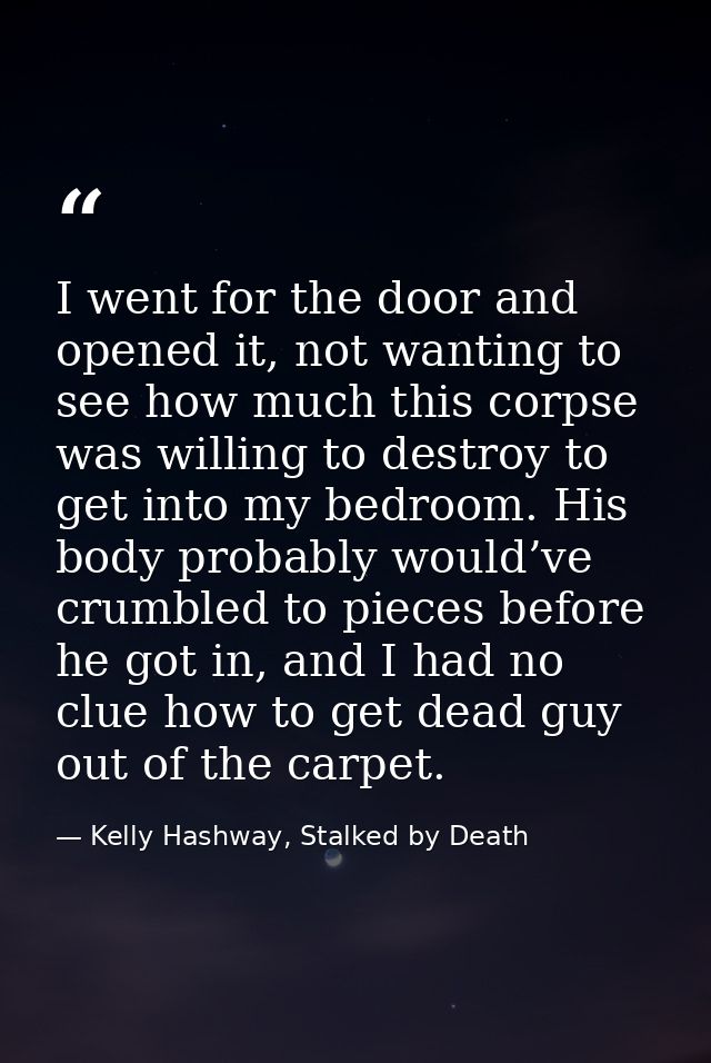 I went for the door and opened it, not wanting to see how much this corpse was willing to destroy to get into my bedroom — Kelly Hashway, Stalked by Death