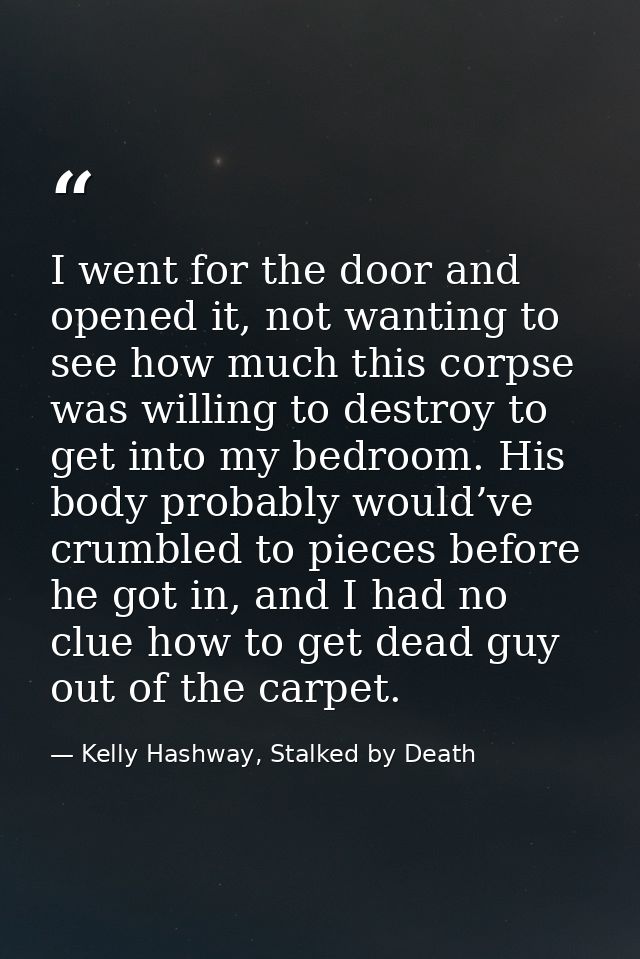 I went for the door and opened it, not wanting to see how much this corpse was willing to destroy to get into my bedroom — Kelly Hashway, Stalked by Death