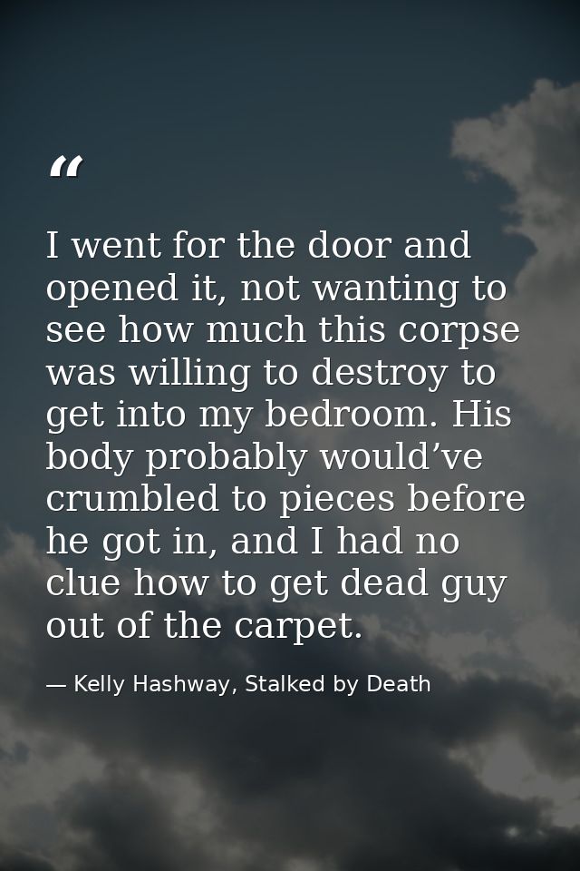 I went for the door and opened it, not wanting to see how much this corpse was willing to destroy to get into my bedroom — Kelly Hashway, Stalked by Death