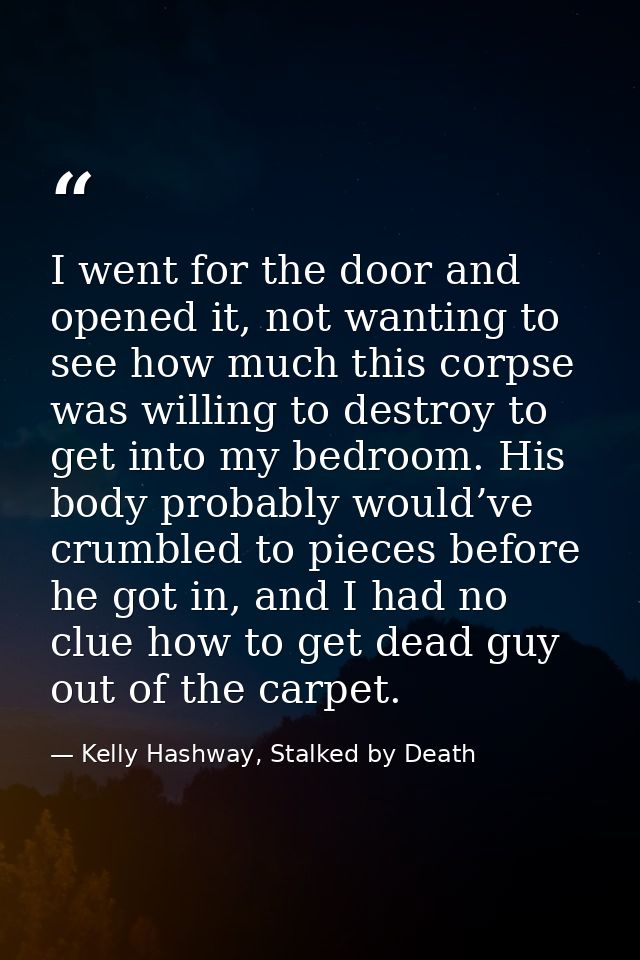 I went for the door and opened it, not wanting to see how much this corpse was willing to destroy to get into my bedroom — Kelly Hashway, Stalked by Death