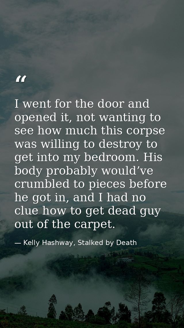 I went for the door and opened it, not wanting to see how much this corpse was willing to destroy to get into my bedroom — Kelly Hashway, Stalked by Death