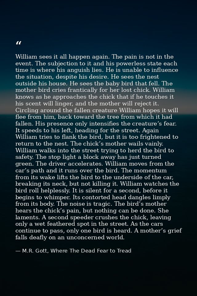 William sees it all happen again. The pain is not in the event. The subjection to it and his powerless state each time i — M.R. Gott, Where The Dead Fear to Tread