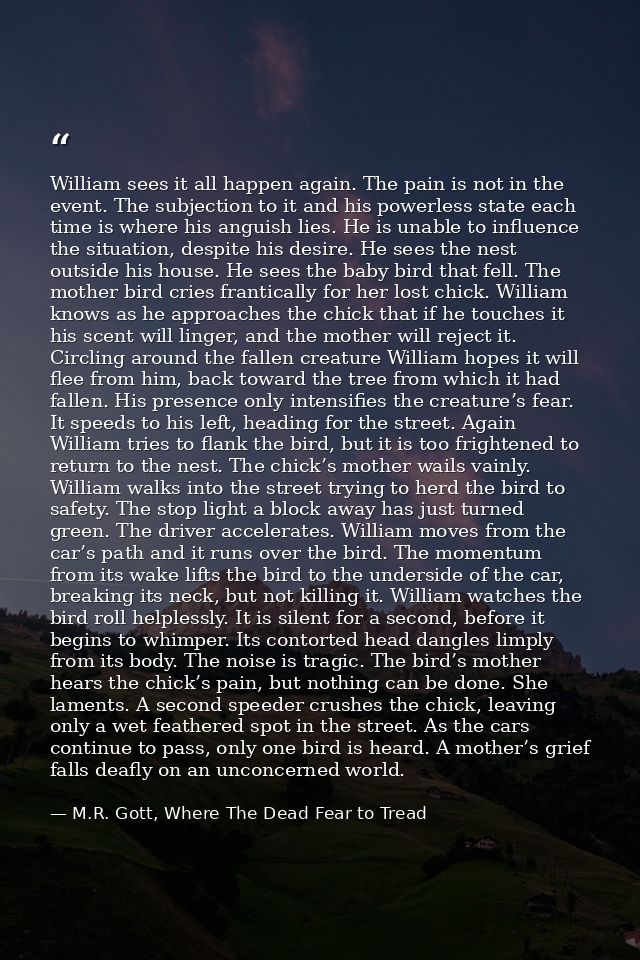 William sees it all happen again. The pain is not in the event. The subjection to it and his powerless state each time i — M.R. Gott, Where The Dead Fear to Tread
