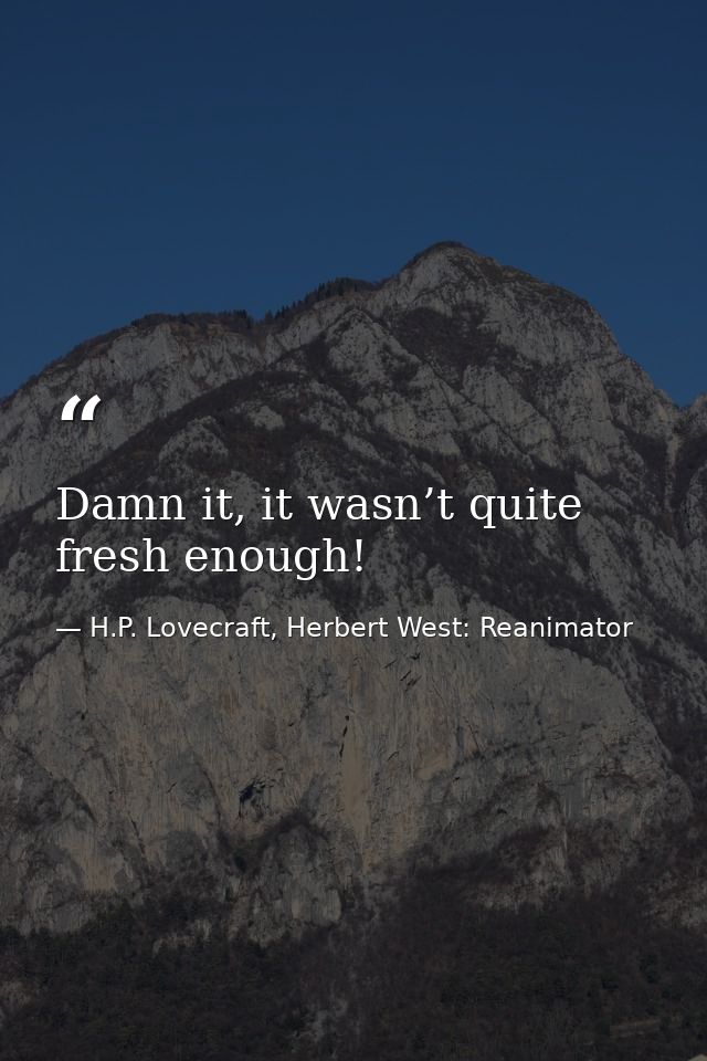 Damn it, it wasn’t quite fresh enough! — H.P. Lovecraft, Herbert West: Reanimator