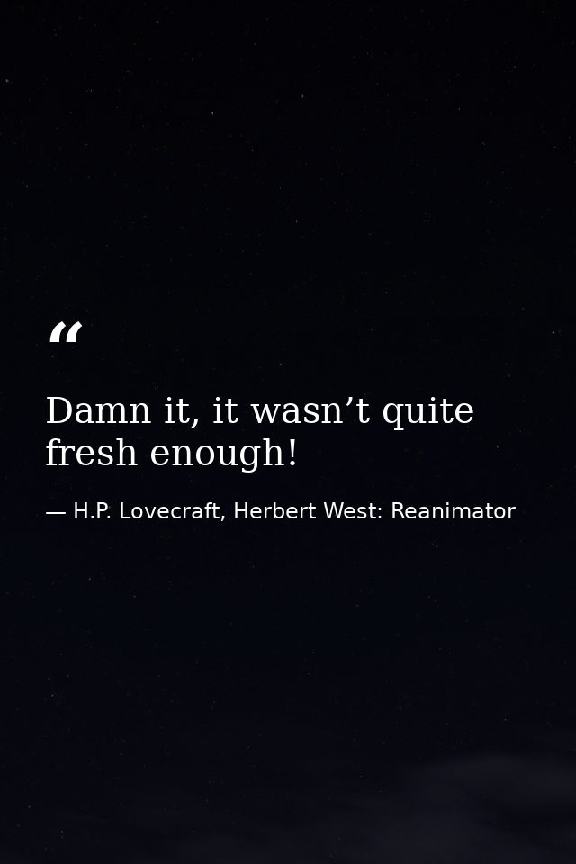 Damn it, it wasn’t quite fresh enough! — H.P. Lovecraft, Herbert West: Reanimator