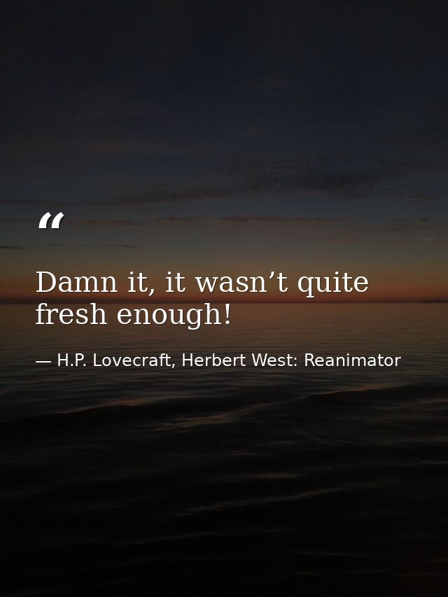 Damn it, it wasn’t quite fresh enough! — H.P. Lovecraft, Herbert West: Reanimator