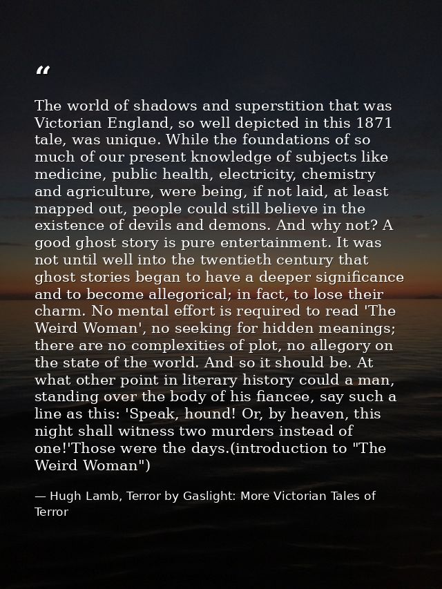 The world of shadows and superstition that was Victorian England, so well depicted in this 1871 tale, was unique. While  — Hugh Lamb, Terror by Gaslight: More Victorian Tales of Terror