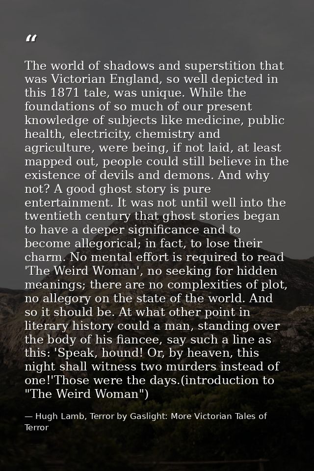 The world of shadows and superstition that was Victorian England, so well depicted in this 1871 tale, was unique. While  — Hugh Lamb, Terror by Gaslight: More Victorian Tales of Terror