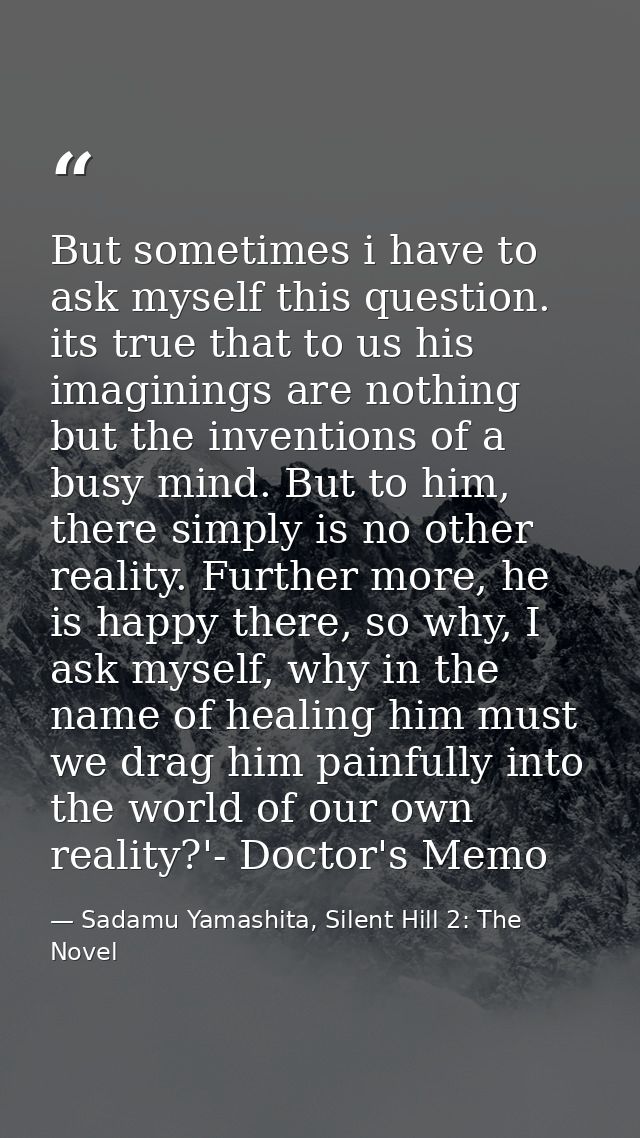 But sometimes i have to ask myself this question. its true that to us his imaginings are nothing but the inventions of a — Sadamu Yamashita, Silent Hill 2: The Novel