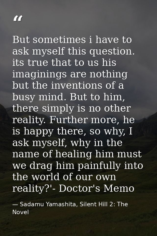 But sometimes i have to ask myself this question. its true that to us his imaginings are nothing but the inventions of a — Sadamu Yamashita, Silent Hill 2: The Novel
