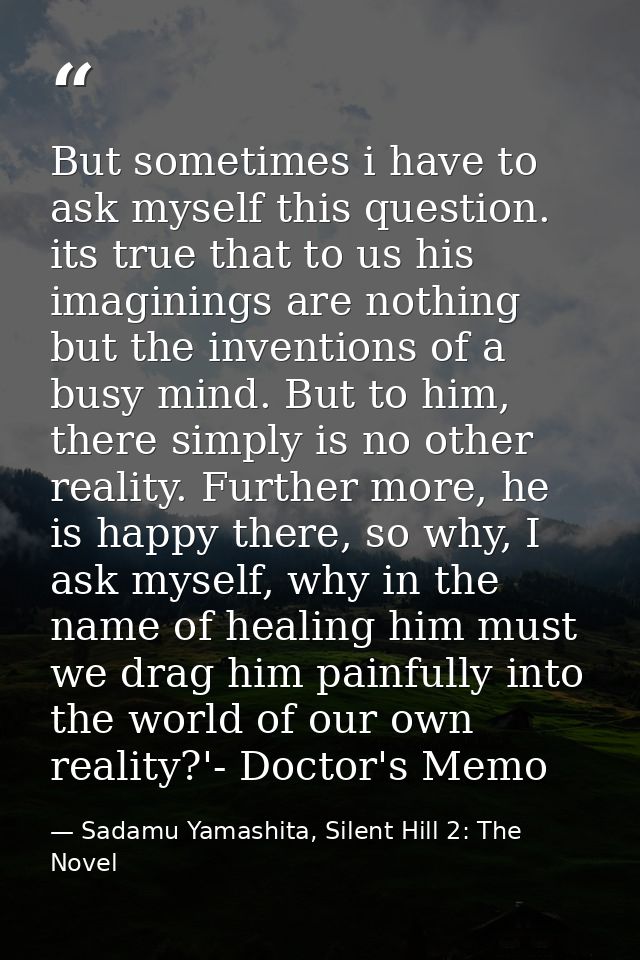 But sometimes i have to ask myself this question. its true that to us his imaginings are nothing but the inventions of a — Sadamu Yamashita, Silent Hill 2: The Novel