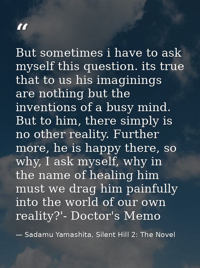 But sometimes i have to ask myself this question. its true that to us his imaginings are nothing but the inventions of a — Sadamu Yamashita, Silent Hill 2: The Novel