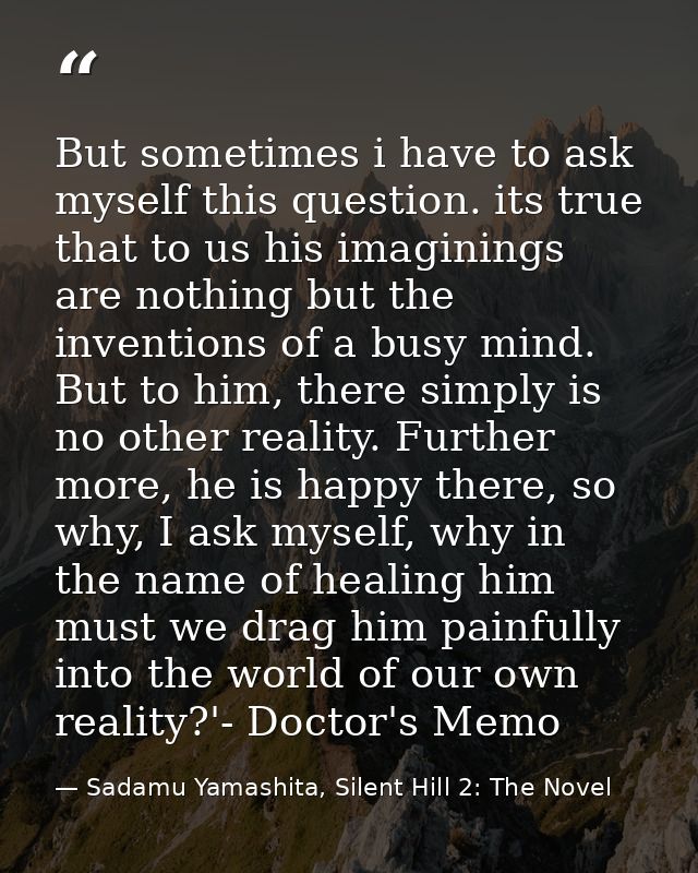 But sometimes i have to ask myself this question. its true that to us his imaginings are nothing but the inventions of a — Sadamu Yamashita, Silent Hill 2: The Novel