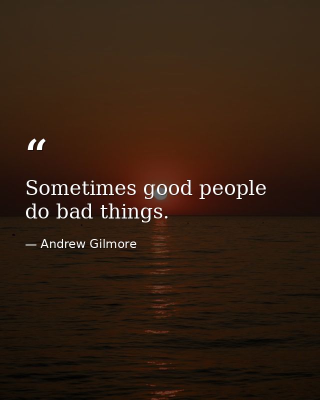 Sometimes good people do bad things. — Andrew Gilmore