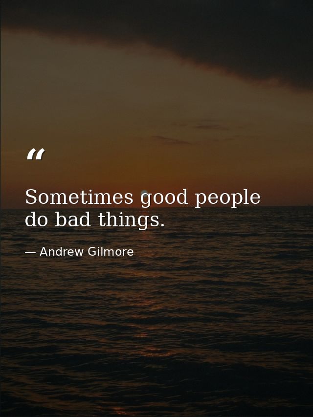 Sometimes good people do bad things. — Andrew Gilmore