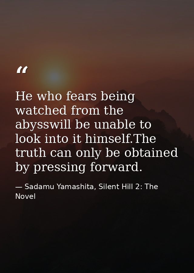 He who fears being watched from the abysswill be unable to look into it himself.The truth can only be obtained by pressi — Sadamu Yamashita, Silent Hill 2: The Novel