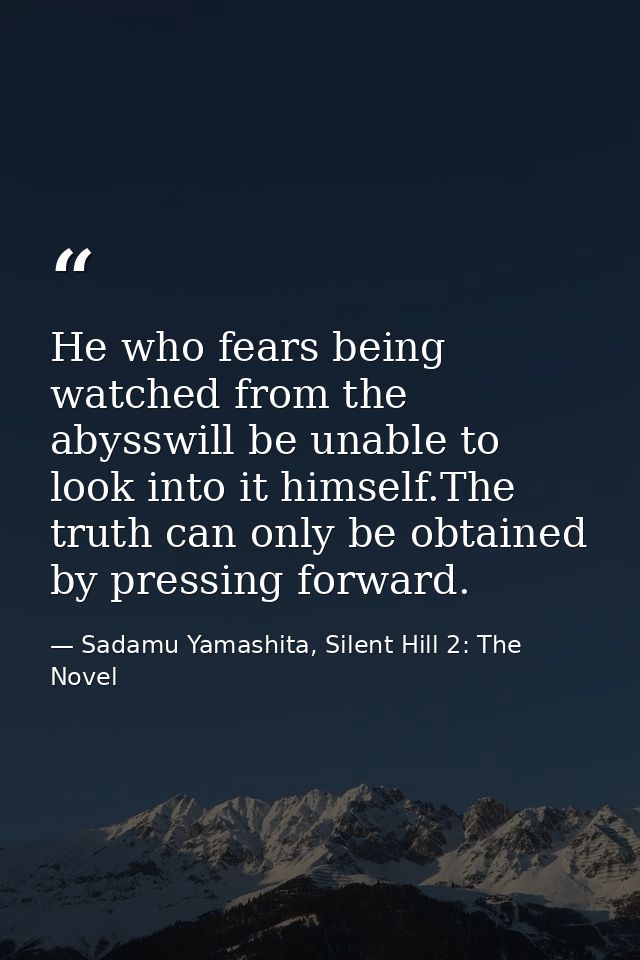 He who fears being watched from the abysswill be unable to look into it himself.The truth can only be obtained by pressi — Sadamu Yamashita, Silent Hill 2: The Novel