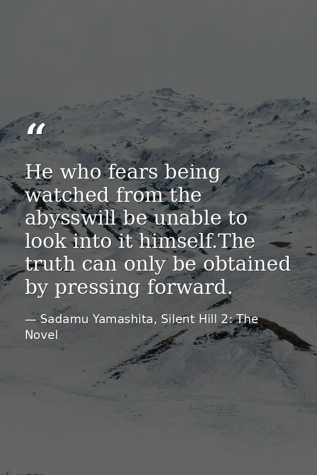 He who fears being watched from the abysswill be unable to look into it himself.The truth can only be obtained by pressi — Sadamu Yamashita, Silent Hill 2: The Novel