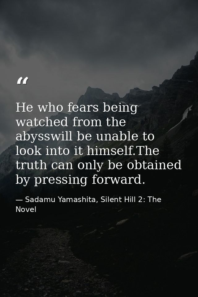 He who fears being watched from the abysswill be unable to look into it himself.The truth can only be obtained by pressi — Sadamu Yamashita, Silent Hill 2: The Novel