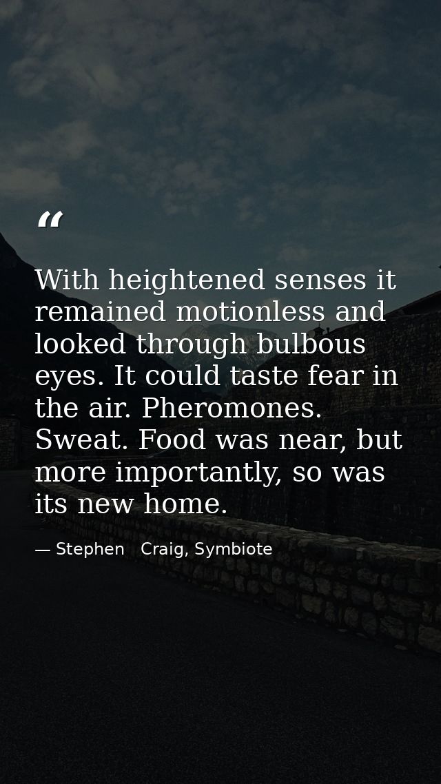 With heightened senses it remained motionless and looked through bulbous eyes. It could taste fear in the air. Pheromone — Stephen   Craig, Symbiote