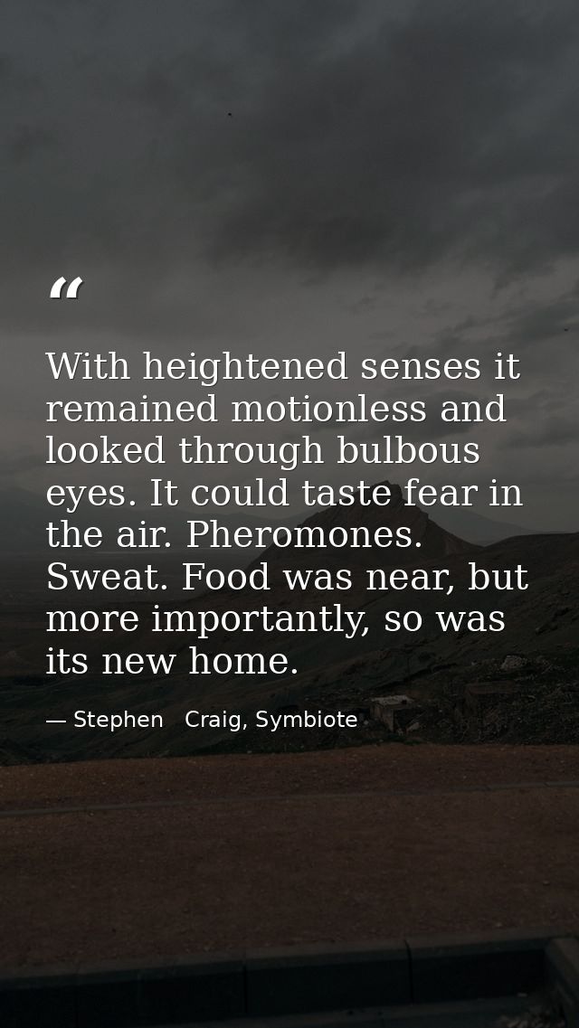 With heightened senses it remained motionless and looked through bulbous eyes. It could taste fear in the air. Pheromone — Stephen   Craig, Symbiote