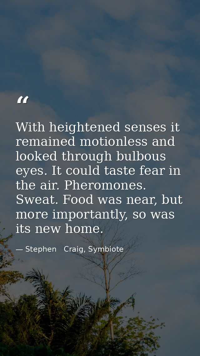 With heightened senses it remained motionless and looked through bulbous eyes. It could taste fear in the air. Pheromone — Stephen   Craig, Symbiote
