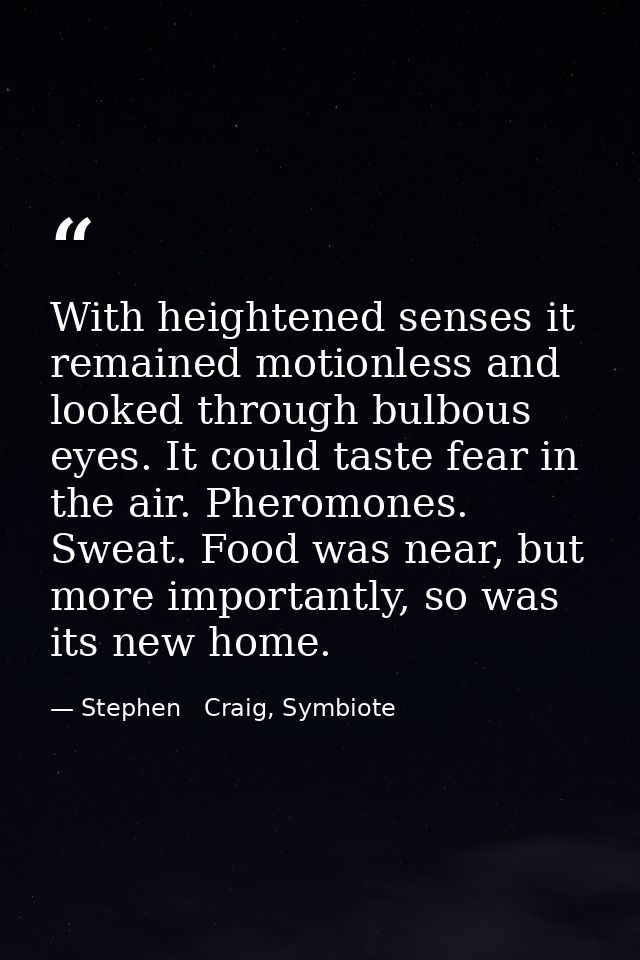 With heightened senses it remained motionless and looked through bulbous eyes. It could taste fear in the air. Pheromone — Stephen   Craig, Symbiote