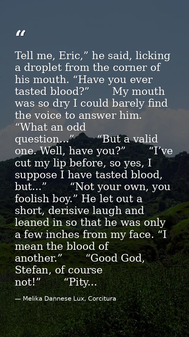 Tell me, Eric,” he said, licking a droplet from the corner of his mouth. “Have you ever tasted blood?”       My mouth wa — Melika Dannese Lux, Corcitura
