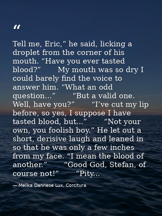 Tell me, Eric,” he said, licking a droplet from the corner of his mouth. “Have you ever tasted blood?”       My mouth wa — Melika Dannese Lux, Corcitura