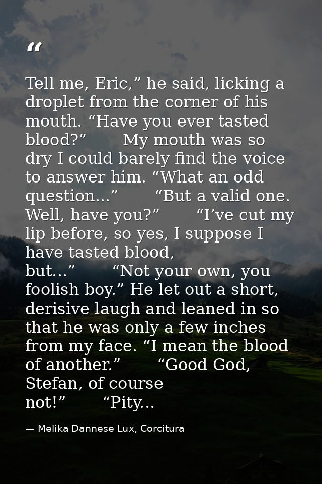 Tell me, Eric,” he said, licking a droplet from the corner of his mouth. “Have you ever tasted blood?”       My mouth wa — Melika Dannese Lux, Corcitura