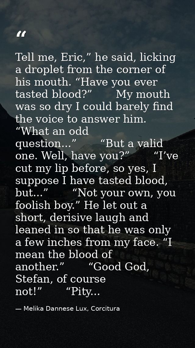Tell me, Eric,” he said, licking a droplet from the corner of his mouth. “Have you ever tasted blood?”       My mouth wa — Melika Dannese Lux, Corcitura