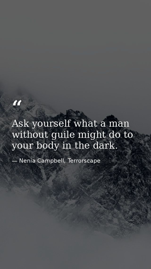 Ask yourself what a man without guile might do to your body in the dark. — Nenia Campbell, Terrorscape