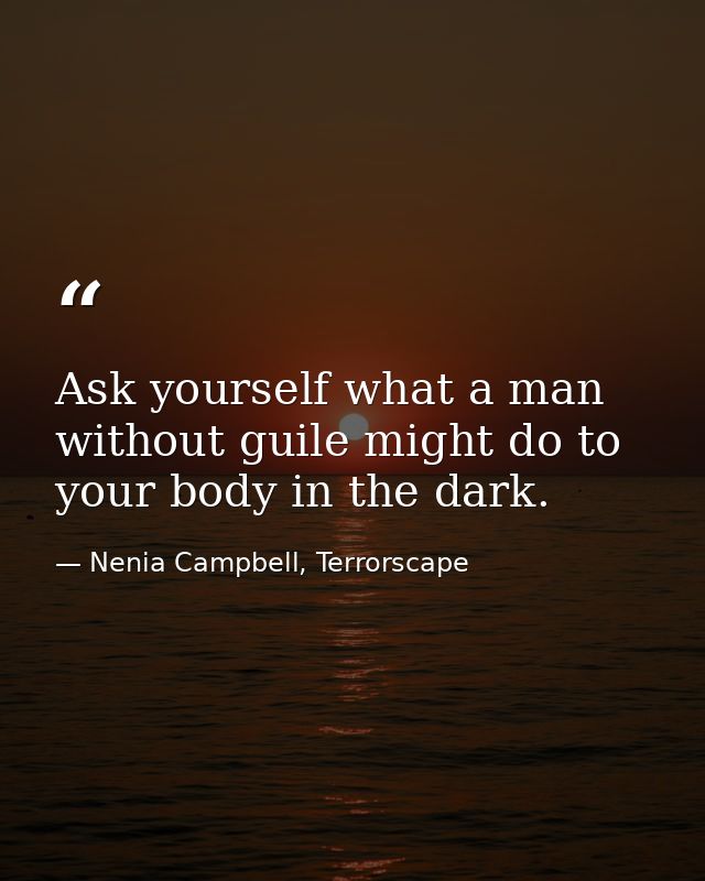 Ask yourself what a man without guile might do to your body in the dark. — Nenia Campbell, Terrorscape