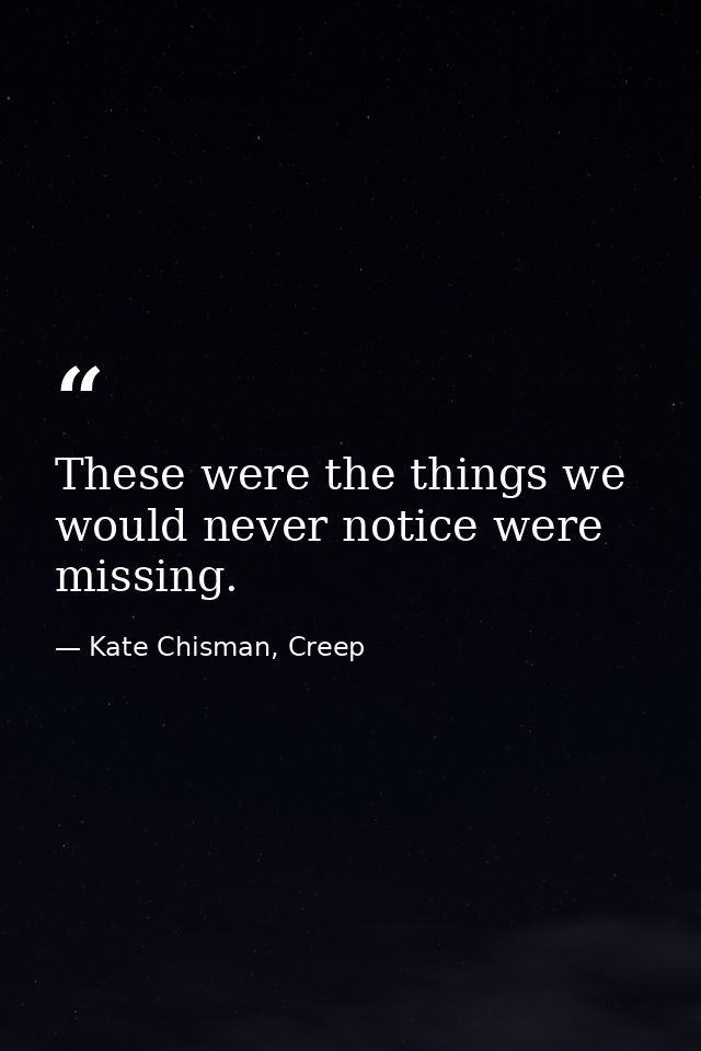 These were the things we would never notice were missing. — Kate Chisman, Creep