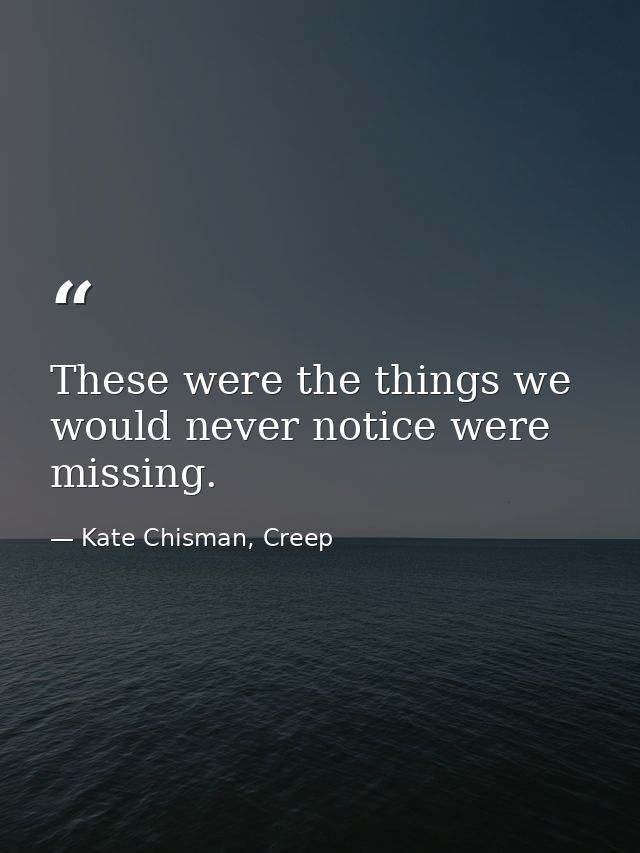 These were the things we would never notice were missing. — Kate Chisman, Creep
