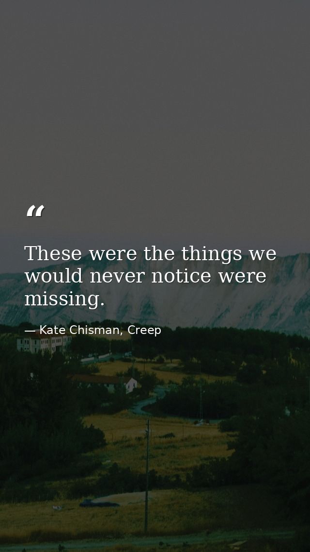 These were the things we would never notice were missing. — Kate Chisman, Creep