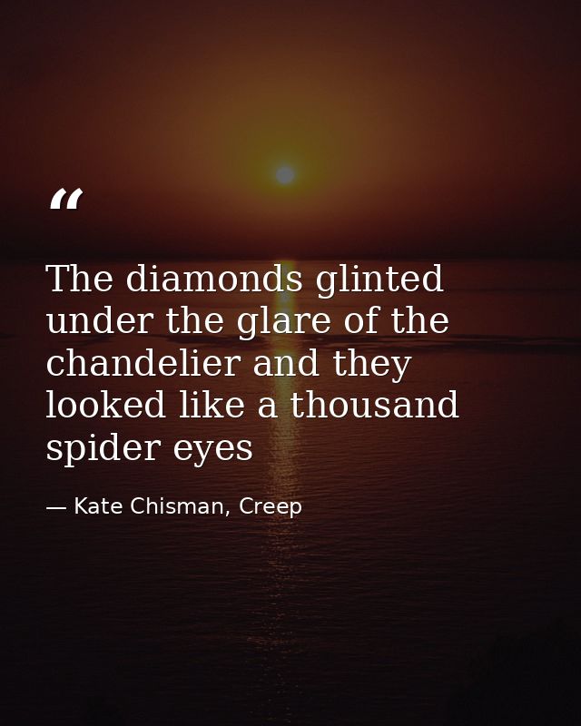 The diamonds glinted under the glare of the chandelier and they looked like a thousand spider eyes — Kate Chisman, Creep