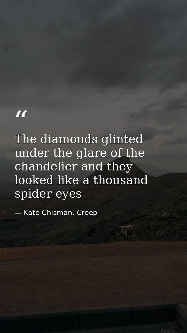 The diamonds glinted under the glare of the chandelier and they looked like a thousand spider eyes — Kate Chisman, Creep