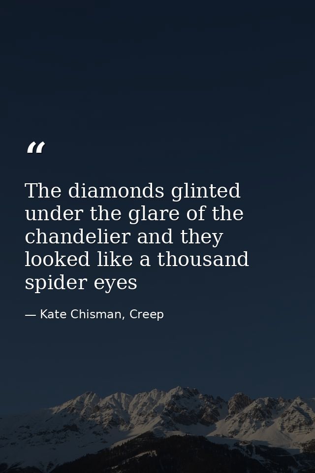 The diamonds glinted under the glare of the chandelier and they looked like a thousand spider eyes — Kate Chisman, Creep