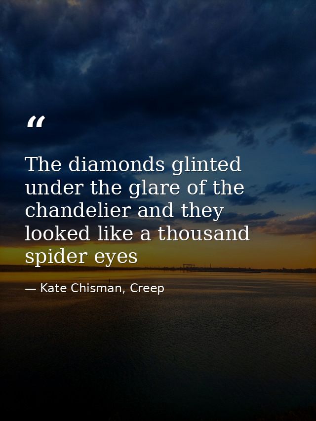 The diamonds glinted under the glare of the chandelier and they looked like a thousand spider eyes — Kate Chisman, Creep