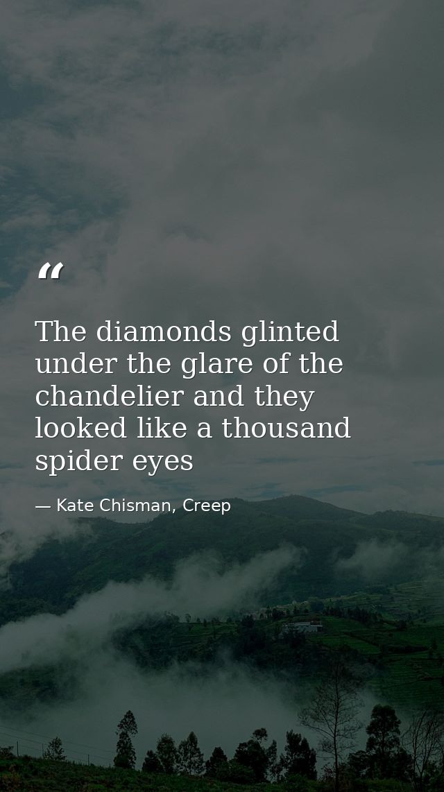 The diamonds glinted under the glare of the chandelier and they looked like a thousand spider eyes — Kate Chisman, Creep