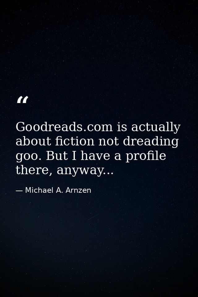 Goodreads.com is actually about fiction not dreading goo. But I have a profile there, anyway... — Michael A. Arnzen