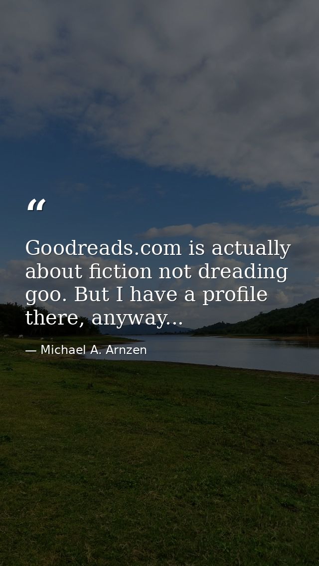 Goodreads.com is actually about fiction not dreading goo. But I have a profile there, anyway... — Michael A. Arnzen