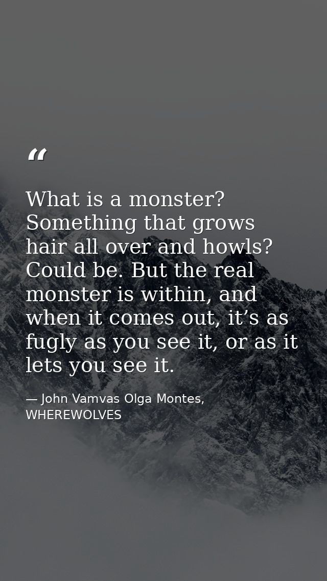 What is a monster? Something that grows hair all over and howls? Could be. But the real monster is within, and when it c — John Vamvas Olga Montes, WHEREWOLVES